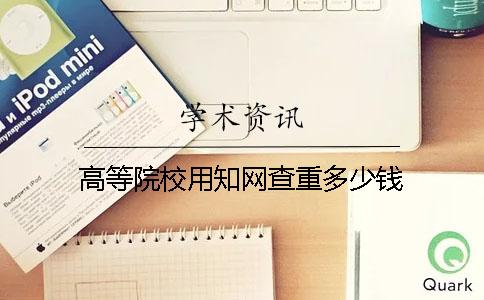 高等院校用知网查重多少钱