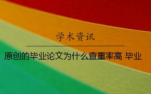 原创的毕业论文为什么查重率高？ 毕业论文为什么要查重