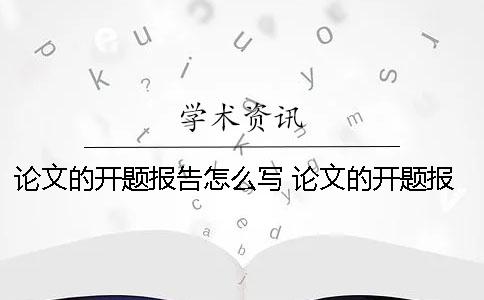论文的开题报告怎么写 论文的开题报告怎么写