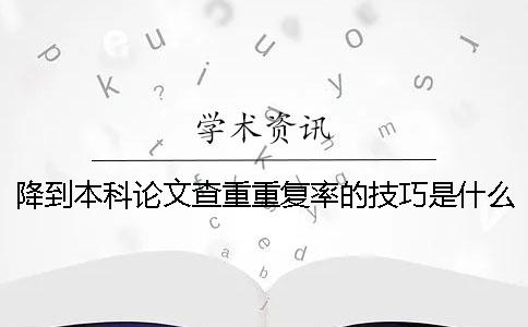 降到本科论文查重重复率的技巧是什么？