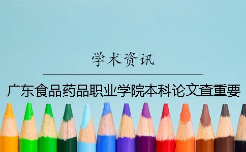 广东食品药品职业学院本科论文查重要求及重复率 广东食品药品职业学院是专科还是本科一