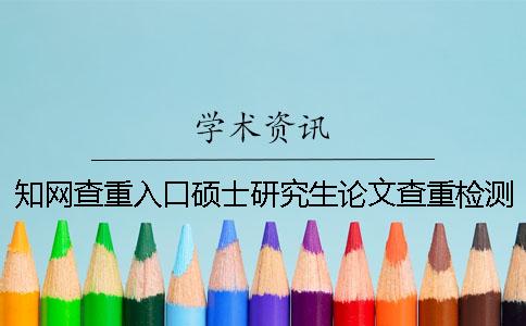 知网查重入口硕士研究生论文查重检测