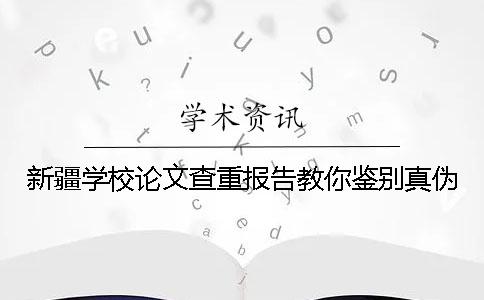 新疆学校论文查重报告教你鉴别真伪？