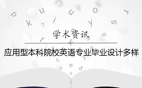 应用型本科院校英语专业毕业设计多样化改革对学生实践能力影响研究