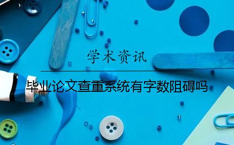 毕业论文查重系统有字数阻碍吗？