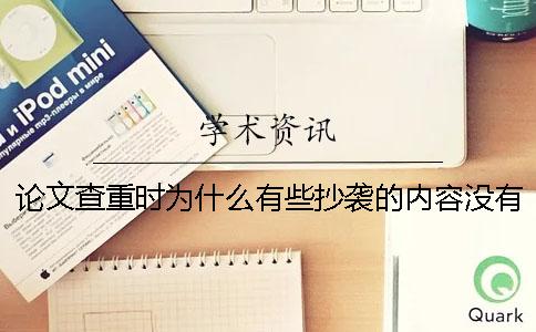 论文查重时为什么有些抄袭的内容没有查出来？