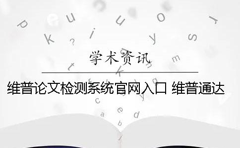 维普论文检测系统官网入口 维普通达检测系统官网