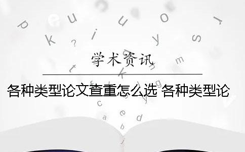 各种类型论文查重怎么选？ 各种类型论文的相同点和不同点