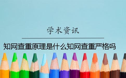 知网查重原理是什么？知网查重严格吗？ 知网查重的原理是什么一