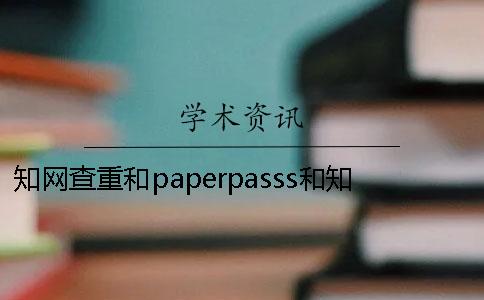 知网查重和paperpasss和知网哪个查重高知网查重和paperpasss与知网查重比较