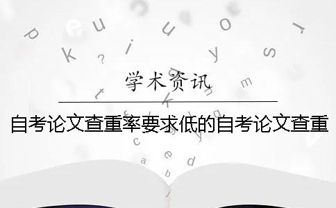 自考论文查重率要求低的自考论文查重率是多少