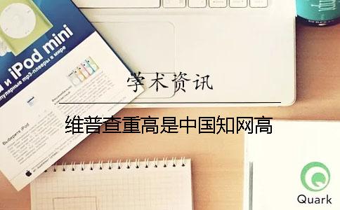 维普查重高是中国知网高