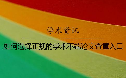 如何选择正规的学术不端论文查重入口？