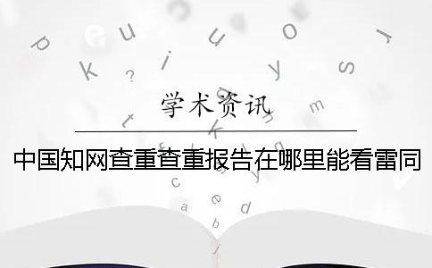 中国知网查重查重报告在哪里能看雷同率？