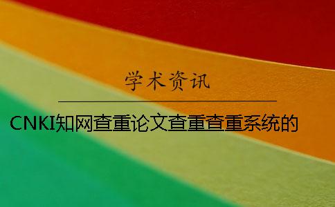 CNKI学术查重论文查重查重系统的最大优点是哪一个？？