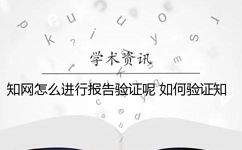 知网怎么进行报告验证呢？ 如何验证知网系统查重报告真伪