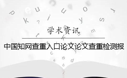 中国知网查重入口论文论文查重检测报告总共有几份？