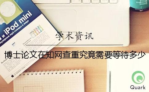 博士论文在知网查重究竟需要等待多少时间？