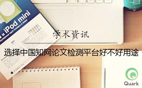 选择中国知网论文检测平台好不好用途大吗