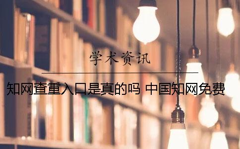 知网查重入口是真的吗？ 中国知网免费查重入口学生