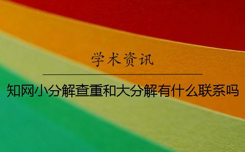 知网小分解查重和大分解有什么联系吗？一