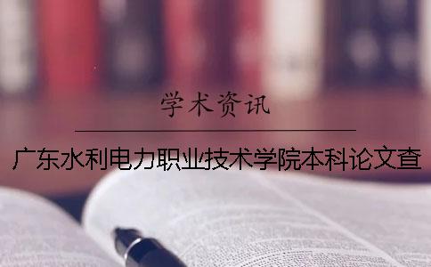 广东水利电力职业技术学院本科论文查重要求及重复率