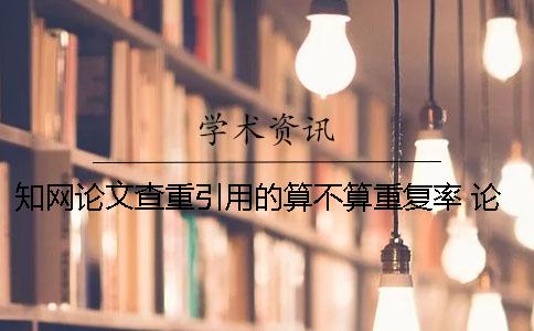 知网论文查重引用的算不算重复率？ 论文引用会被知网查重吗