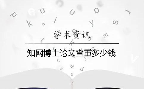 知网博士论文查重多少钱