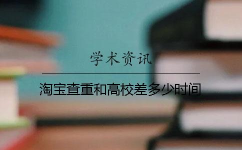 淘宝查重和高校差多少时间