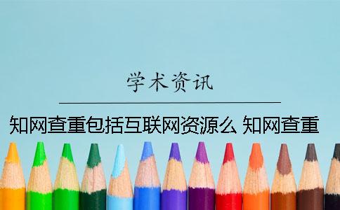 知网查重包括互联网资源么 知网查重有互联网资源吗
