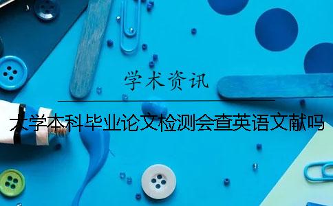 大学本科毕业论文检测会查英语文献吗？