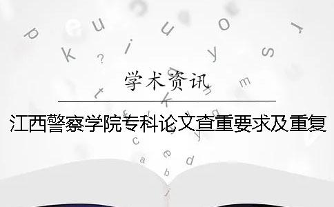 江西警察学院专科论文查重要求及重复率一