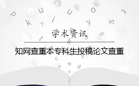 知网查重本专科生投稿论文查重