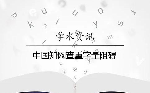 中国知网查重字量阻碍