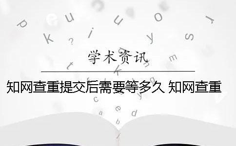 知网查重提交后需要等多久？ 知网查重提交后可以退出吗
