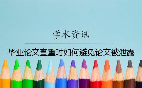 毕业论文查重时如何避免论文被泄露？