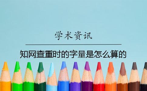 知网查重时的字量是怎么算的？