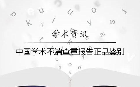中国学术不端查重报告正品鉴别