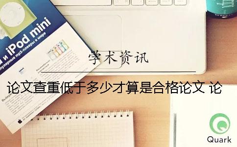 论文查重低于多少才算是合格论文 论文查重低于多少才能发表？
