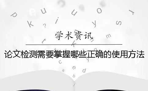 论文检测需要掌握哪些正确的使用方法