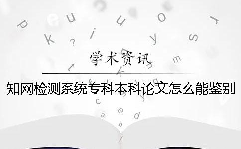 知网检测系统专科本科论文怎么能鉴别是否山寨