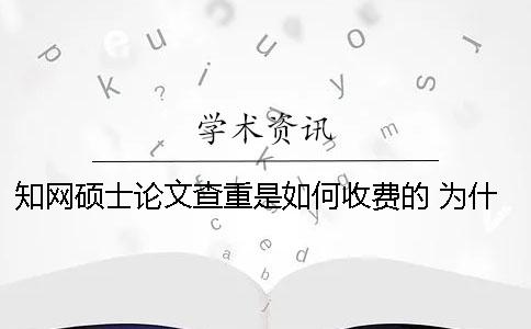 知网硕士论文查重是如何收费的？ 为什么有的硕士论文在知网上查不到