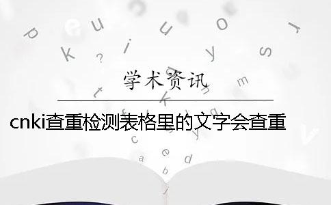 cnki查重检测表格里的文字会查重吗