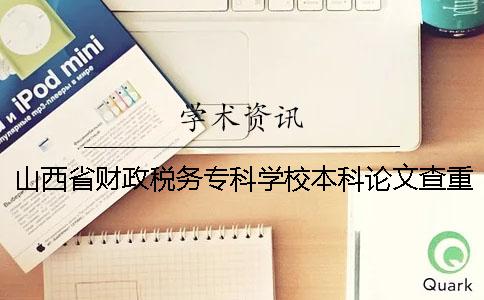 山西省财政税务专科学校本科论文查重要求及重复率 山西省财政税务专科学校有本科吗一