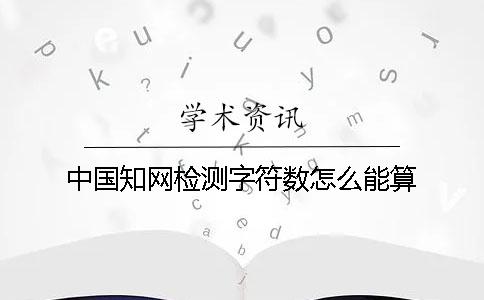 中国知网检测字符数怎么能算