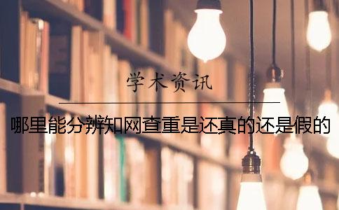 哪里能分辨学术查重是还真的还是假的