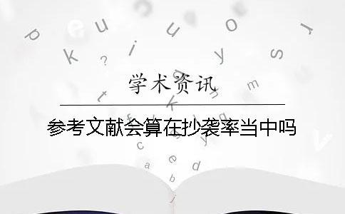 参考文献会算在抄袭率当中吗？