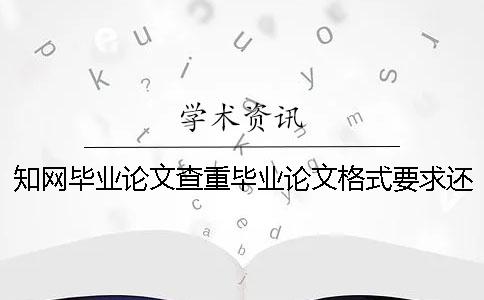 知网毕业论文查重毕业论文格式要求还有方法多少