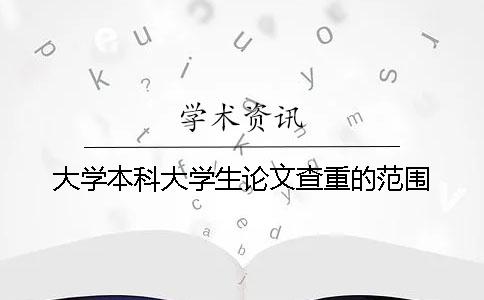 大学本科大学生论文查重的范围