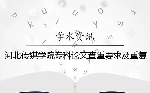 河北传媒学院专科论文查重要求及重复率一